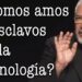 ¿Somos esclavos de la tecnología?